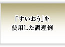 「すいおう」を使用した調理例