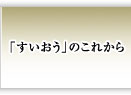 「すいおう」のこれから