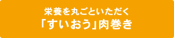 栄養を丸ごといただく「すいおう」肉巻き