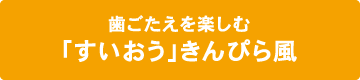 歯ごたえを楽しむ「すいおう」きんぴら風