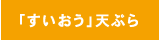 「すいおう」天ぷら