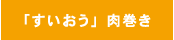「すいおう」肉巻き