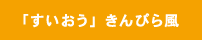 「すいおう」きんぴら風