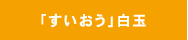 「すいおう」白玉
