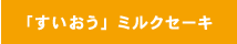 「すいおう」ミルクセーキ