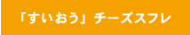 「すいおう」チーズスフレ