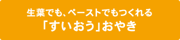 生葉でも、ペーストでもつくれる「すいおう」おやき