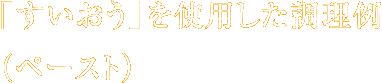 「すいおう」を使用した調理例(ペースト)